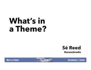 What’s in
a Theme?

            Sé Reed
            @sereedmedia
 