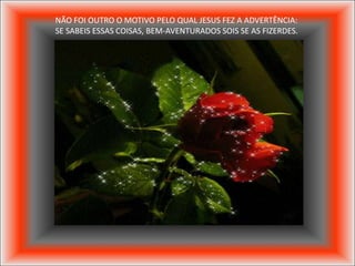 NÃO FOI OUTRO O MOTIVO PELO QUAL JESUS FEZ A ADVERTÊNCIA:
SE SABEIS ESSAS COISAS, BEM-AVENTURADOS SOIS SE AS FIZERDES.
 