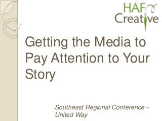 Southeast Regional Conference –
United Way
Getting the Media to
Pay Attention to Your
Story
 