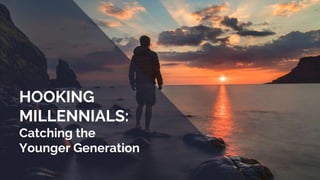 HOOKING
MILLENNIALS:
Catching the
Younger Generation
 