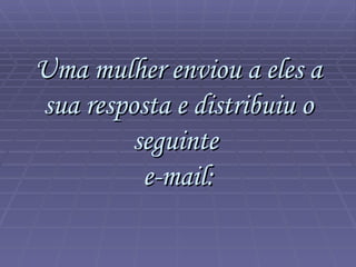 Uma mulher enviou a eles a sua resposta e distribuiu o seguinte  e-mail: 