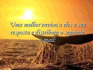 Uma mulher enviou a eles a sua resposta e distribuiu o seguinte  e-mail: 