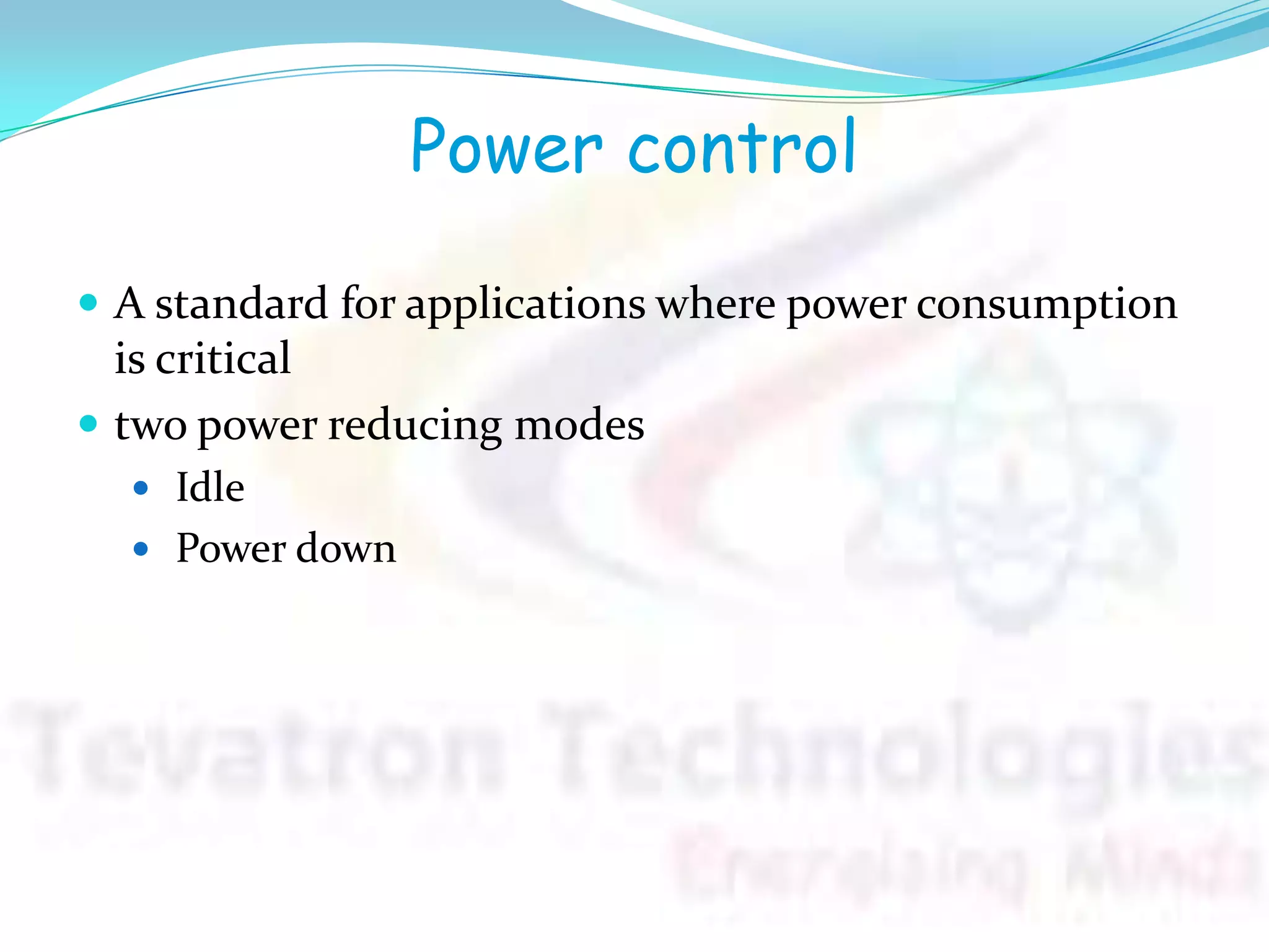 Power control
 A standard for applications where power consumption
is critical
 two power reducing modes
 Idle
 Power down
 
