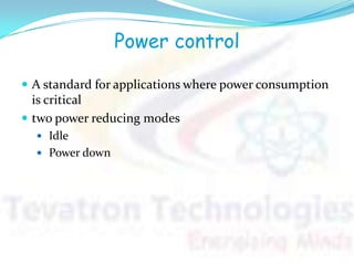 Power control
 A standard for applications where power consumption
is critical
 two power reducing modes
 Idle
 Power down
 