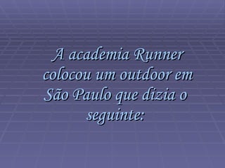 A academia Runner colocou um outdoor em São Paulo que dizia o  seguinte:   