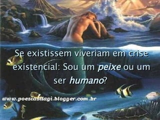 Se existissem viveriam em crise existencial: Sou um  peixe  ou um ser  humano ?   