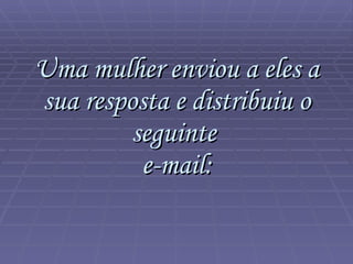 Uma mulher enviou a eles a sua resposta e distribuiu o seguinte  e-mail: 