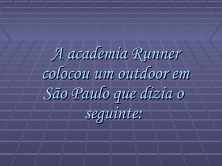 A academia Runner
colocou um outdoor em
São Paulo que dizia o
seguinte:

 