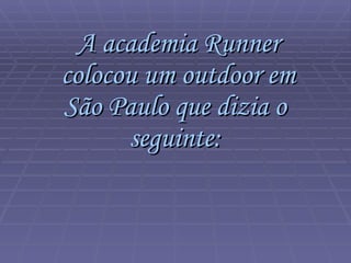 A academia Runner colocou um outdoor em São Paulo que dizia o  seguinte:   