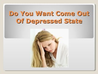 Do You Want Come Out
 Of Depressed State
 