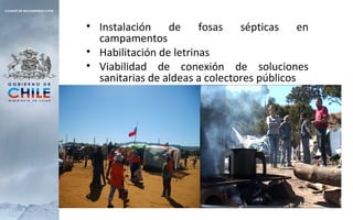• Instalación de fosas sépticas en
campamentos
• Habilitación de letrinas
• Viabilidad de conexión de soluciones
sanitarias de aldeas a colectores públicos
 