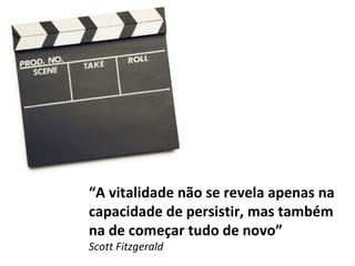 “ A vitalidade não se revela apenas na capacidade de persistir, mas também na de começar tudo de novo” Scott Fitzgerald 