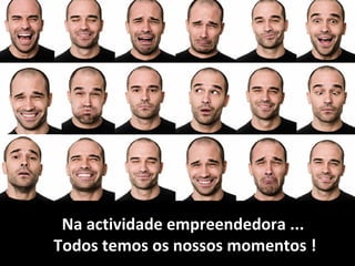 Na actividade empreendedora ...  Todos temos os nossos momentos ! 
