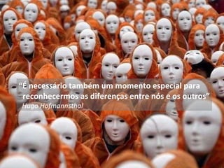 “ É necessário também um momento especial para reconhecermos as diferenças entre nós e os outros” Hugo Hofmannsthal 