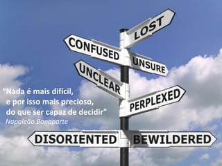 “ Nada é mais difícil, e por isso mais precioso, do que ser capaz de decidir” Napoleão Bonaparte 
