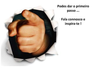 Podes dar o primeiro passo ... Fala connosco e inspira-te ! 