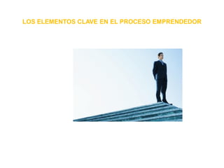 LOS ELEMENTOS CLAVE EN EL PROCESO EMPRENDEDOR
 