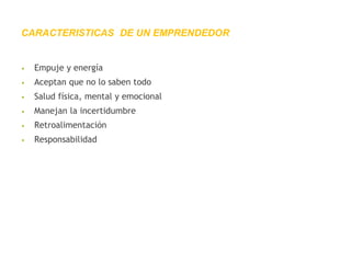 • Empuje y energía
• Aceptan que no lo saben todo
• Salud física, mental y emocional
• Manejan la incertidumbre
• Retroalimentación
• Responsabilidad
CARACTERISTICAS DE UN EMPRENDEDOR
 