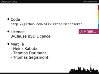 • Code
  http://github.com/oliviercroisier/seren

• Licence                              & MORE...
  3-Clause BSD Licence

• Merci à
  - Heinz Kabutz
  - Thomas Darimont
  - Thomas Segismont



                                                   20
 