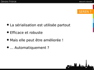 SEREN ?



• La sérialisation est utilisée partout
• Efficace et robuste
• Mais elle peut être améliorée !
• … Automatiquement ?


                                                    3
 