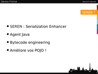 SEREN ?



• SEREN : Serialization Enhancer
• Agent Java
• Bytecode engineering
• Améliore vos POJO !


                                             4
 