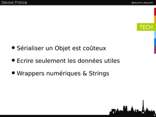 TECH



• Sérialiser un Objet est coûteux
• Ecrire seulement les données utiles
• Wrappers numériques & Strings


                                               6
 