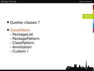TECH

• Quelles classes ?
• ClassFilters
  -   PackageList
  -   PackagePattern
  -   ClassPattern
  -   Annotation
  -   Custom !




                              8
 