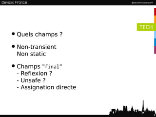 TECH
• Quels champs ?
• Non-transient
 Non static

• Champs "final"
 - Reflexion ?
 - Unsafe ?
 - Assignation directe



                                9
 