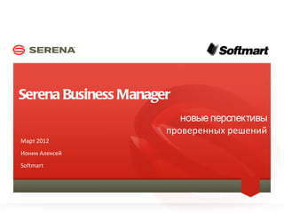 Serena Business Manager
                                              новые перспективы
                                           проверенных решений
    Март 2012
    Ионин Алексей
    Softmart




1                   SERENA SOFTWARE INC.
 