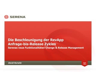 Die Beschleunigung der RevApp
Anfrage-bis-Release Zyklen
Serenas neue Funktionalitäten Change & Release Management
April
2013
David Hurwitz
 