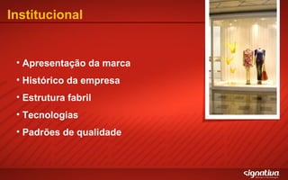 Institucional Apresentação da marca Histórico da empresa Estrutura fabril Tecnologias Padrões de qualidade 