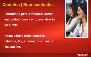 Contatos | Representantes Formulário para o visitante entrar em contato com a empresa através de e-mail. Nesta página terão também: telefone, fax, endereço com mapa via  satélite . 