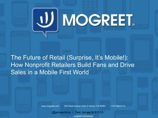 @jamescitron / Text James to 51515
The Future of Retail (Surprise, It’s Mobile!):
How Nonprofit Retailers Build Fans and Drive
Sales in a Mobile First World
 