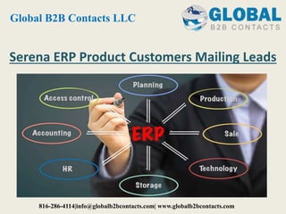 Serena ERP Product Customers Mailing Leads
Global B2B Contacts LLC
816-286-4114|info@globalb2bcontacts.com| www.globalb2bcontacts.com
 