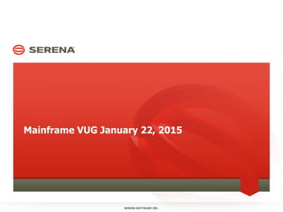 Mainframe VUG January 22, 2015
SERENA SOFTWARE INC.
 