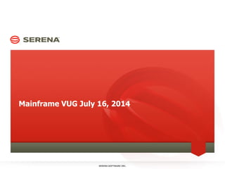 Mainframe VUG July 16, 2014
SERENA SOFTWARE INC.
 