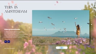 Un video promozionale della città di Amsterdam,
conosciuta sopratutto per le sue praterie e le aree
dove è possibile ammirare la fioritura.
Ciò la rende una città suggestiva, in grado di attirare turisti
in cerca di pace e relax, circondati da colori vivaci
e un’atmosfera quasi eterea. Gioia, amore e famiglia sono
le parole chiave per descriverne l’atmosfera.
MOTION DESIGN
Video promozionale
This is
Amsterdam
GUARDA IL VIDEO
 