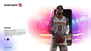 Sportando è un punto di riferimento per agenti, giocatori,
allenatori e tifosi di pallacanestro.
Ad oggi ha una community di milioni di utenti giornalieri
che legge le notizie, si diverte e partecipa alle discussioni.
Il progetto prevede lo stravolgimento del design del sito
web, allo scopo di creare un look più moderno
e facilitarne l’usabilità.
UI UX DESIGN
Redesign
SPORTANDO
 