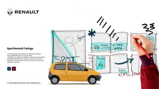 Il cliente Renault ha richiesto la realizzazione di uno
spot pubblicitario per la Twingo 2000.
L’obbiettivo è quello di mettere in risalto le caratteristiche
e particolarità dell’auto, ovvero la sua forma e le sue
dimensioni ridotte che la rendono la macchina da città
ideale per i giovani.
COMUNICAZIONE MULTIMEDIALE
Spot Renault Twingo
 