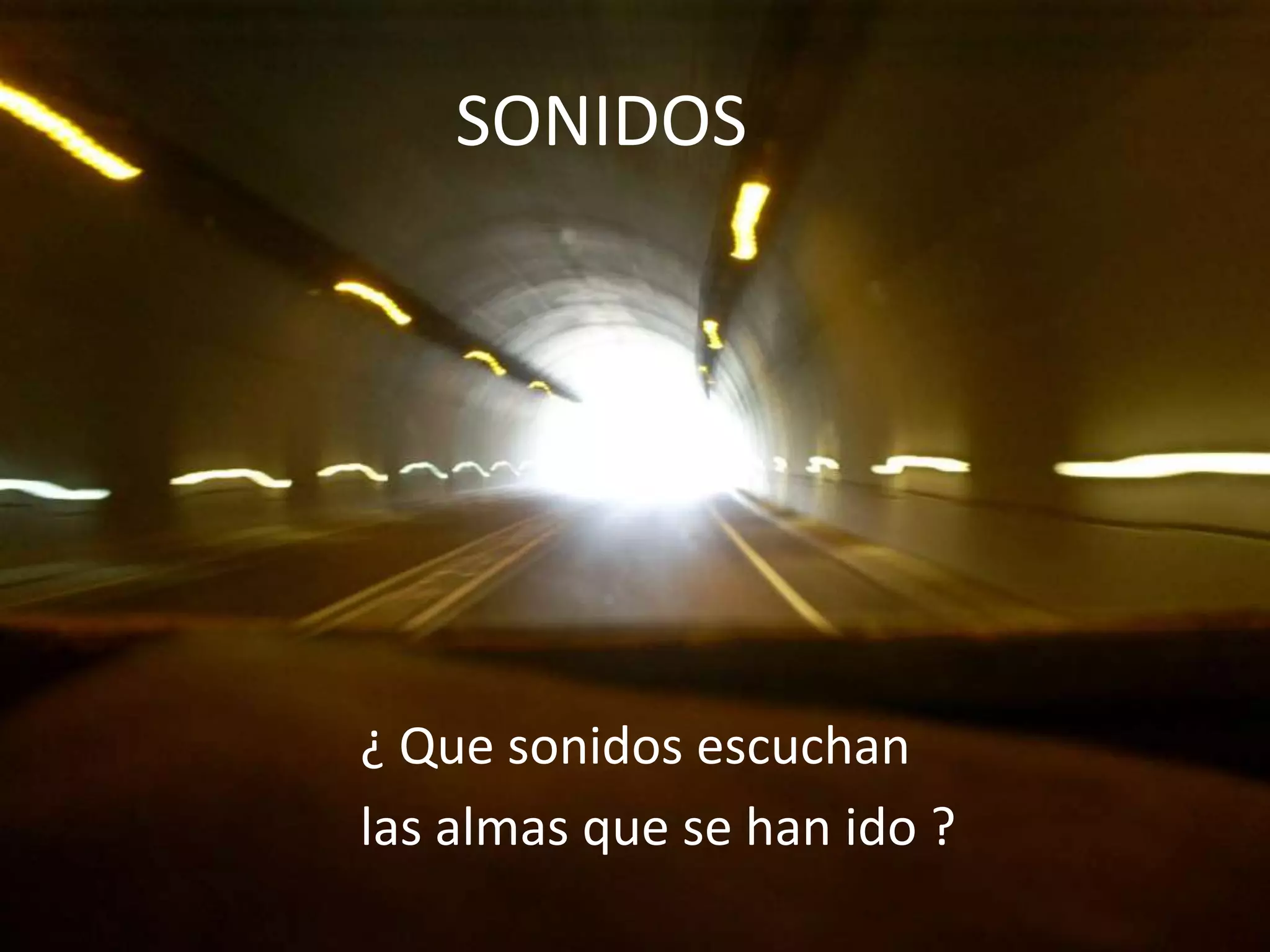 SONIDOS¿ Que sonidos escuchan las almas que se han ido ?
