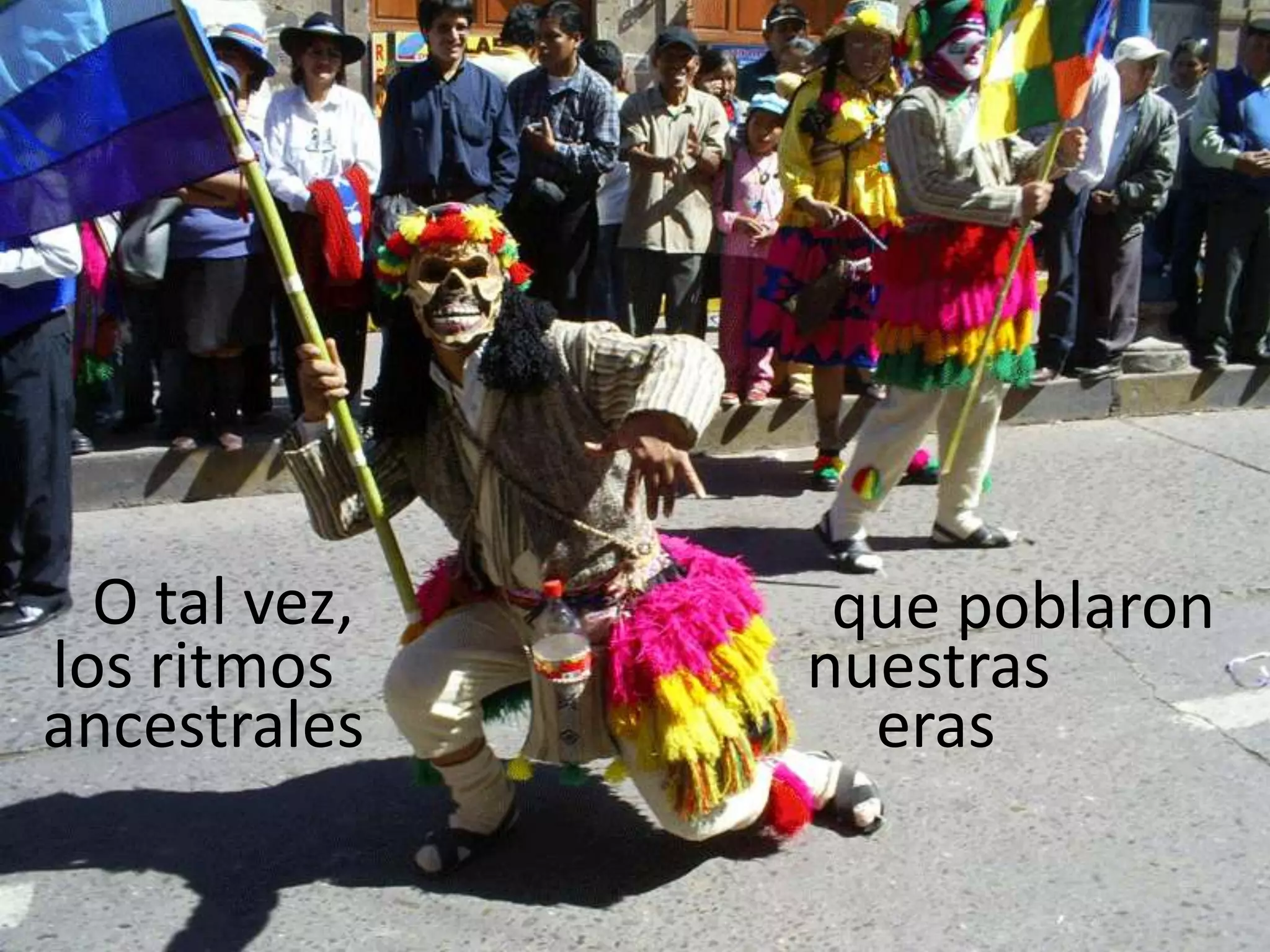 O tal vez, que poblaronnuestraslos ritmos ancestraleseras