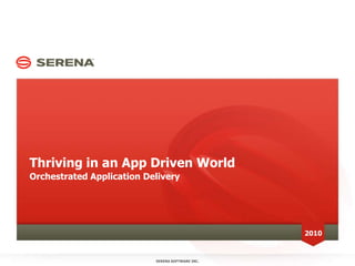 Thriving in an App Driven World
Orchestrated Application Delivery




                                                  2010


                           SERENA SOFTWARE INC.
 