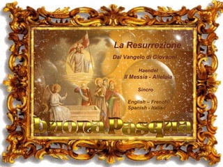 La   Resurrezione Dal Vangelo di Giovanni Haendel  lI Messia - Alleluia Sincro English – French  Spanish - Italian 