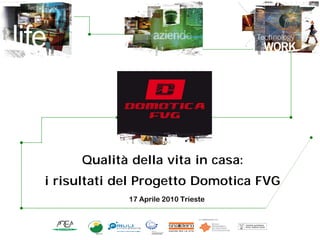 Qualità della vita in casa:
i risultati del Progetto Domotica FVG
             17 Aprile 2010 Trieste
 