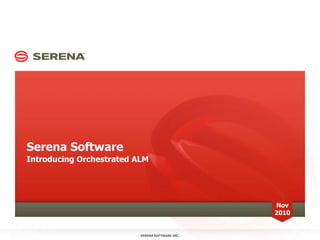 Serena Software
Introducing Orchestrated ALM
SERENA SOFTWARE INC.
Nov
2010
 