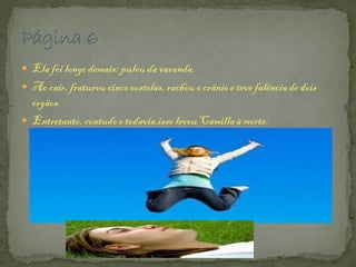  Elafoi longe demais: pulou da varanda.
 Ao cair,fraturou cincocostelas, rachou o crânio e teve falênciade dois
órgãos.
 Entretanto,contudo e todavia,isso levou Camillaà morte.
 