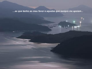 …as que tenho ao meu favor e aquelas que sempre me apoiam...
 