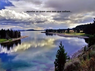 …aquelas as quem amo sem que saibam...
 