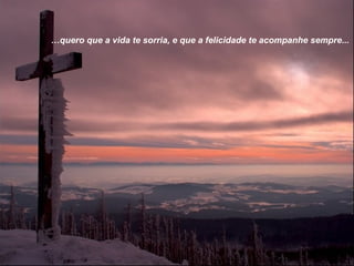 …quero que a vida te sorria, e que a felicidade te acompanhe sempre...
 