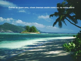 Outras as quem amo, vivem imersas assim como eu, na rotina diária
 